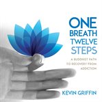 One Breath, Twelve Steps : A Buddhist Path to Recovery from Addiction cover image