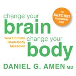 Change Your Brain, Change Your Body : Your Ultimate Brain-Body Makeover cover image