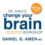 Dr. Amen's Change Your Brain Workshop : Essential Principles and Tools to Change Your Life cover image