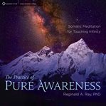 The Practice of Pure Awareness : Somatic Meditation for Touching Infinity cover image