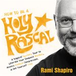 How to Be a Holy Rascal : A Magical Mystery Tour to Liberate Your Deepest Wisdom, Access Radical Compassion, and Set Yourself cover image