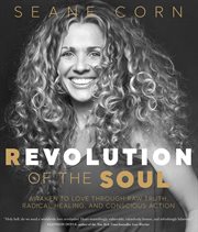 Revolution of the Soul : Awaken to Love Through Raw Truth, Radical Healing, and Conscious Action cover image