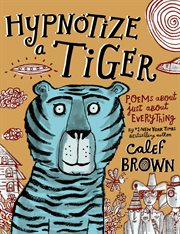 Hypnotize a Tiger : Poems About Just About Everything cover image