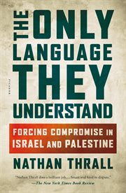 The Only Language They Understand : Forcing Compromise in Israel and Palestine cover image