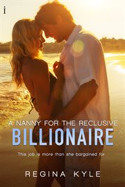 A nanny for the reclusive billionaire : this job is more than she bargained for cover image