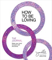How to Be Loving: The Journal : Relax Your Mind. Connect with the Divine cover image