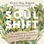 Soul Shift : The Weary Human's Guide to Getting Unstuck and Reclaiming Your Path to Joy cover image