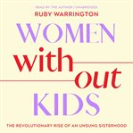 Women Without Kids : The Revolutionary Rise of an Unsung Sisterhood cover image