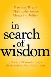 In Search of Wisdom : A Monk, a Philosopher, and a Psychiatrist on What Matters Most cover image