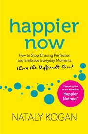 Happier Now : How to Stop Chasing Perfection and Embrace Everyday Moments (Even the Difficult Ones) cover image