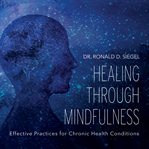 Healing Through Mindfulness : Effective Practices For Chronic Health Conditions cover image