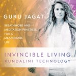 Invincible Living: Kundalini Technology : Breathwork and Meditation Practices for a Meaningful Life cover image