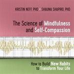 The Science of Mindfulness and Self-Compassion : How to Build New Habits to Transform Your Life cover image