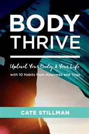 Body Thrive : Uplevel Your Body and Your Life with 10 Habits from Ayurveda and Yoga cover image