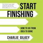 Start Finishing : How to Go from Idea to Done cover image