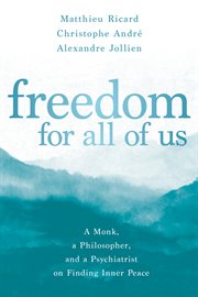 Freedom for All of Us : A Monk, a Philosopher, and a Psychiatrist on Finding Inner Peace cover image