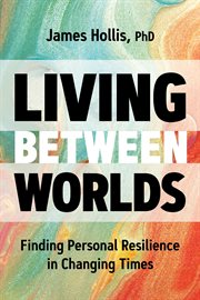Living Between Worlds : Finding Personal Resilience in Changing Times cover image