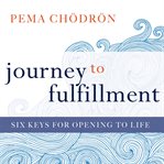 Journey to Fulfillment : Six Keys for Opening to Life cover image
