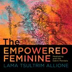 The Empowered Feminine : Meditating with the Dakini Mandala cover image