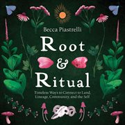 Root and Ritual : Timeless Ways to Connect to Land, Lineage, Community, and the Self cover image
