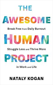 The Awesome Human Project : Break Free from Daily Burnout, Struggle Less, and Thrive More in Work and Life cover image