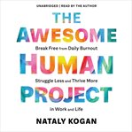 The Awesome Human Project : Break Free from Daily Burnout, Struggle Less, and Thrive More in Work and Life cover image