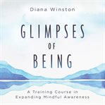 Glimpses of Being : A Training Course in Expanding Mindful Awareness cover image