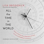 All the Time in the World : Learn to Control Your Experience of Time to Live a Life Without Limitations cover image