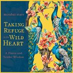 Taking Refuge in the Wild Heart : A Fierce and Tender Wisdom cover image