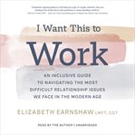 I Want This to Work : An Inclusive Guide to Navigating the Most Difficult Relationship Issues We Face in the Modern Age cover image