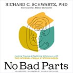 No Bad Parts : Healing Trauma and Restoring Wholeness With the Internal Family Systems Model cover image