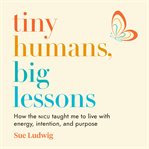 Tiny humans, big lessons : how the NICU taught me to live with energy, intention, and purpose cover image