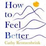 How to Feel Better : A Guide to Navigating the Ebb and Flow of Life cover image