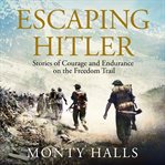 Escaping Hitler : stories of courage and endurance on the freedom trails cover image