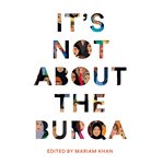 It's not about the burqa : Muslim women on faith, feminism, sexuality and race cover image