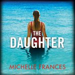 The Daughter : A Mother's Love, a Daughter's Secret, a Thriller Full of Twists from the Author of The Girlfriend cover image