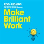 Make brilliant work : from Picasso to Steve Jobs, how to unlock your creativity and succeed cover image