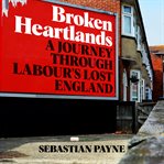 Broken heartlands : a journey through Labour's lost England cover image
