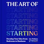 The Art of Starting : Develop Your Idea from Bedroom to Business cover image