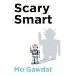 Scary smart : the future of artificial intelligence and how you can save our world cover image