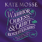 Warrior Queens & Quiet Revolutionaries : How Women (Also) Built the World cover image