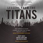 Lessons from the titans : what companies in the new economy can learn from the great industrial giants to drive sustainable success cover image