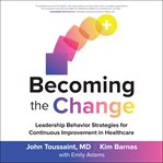 Becoming the change : leadership behavior strategies for continuous improvement in healthcare cover image