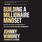 Building a millionaire mindset. How to Use the Pillars of Entrepreneurship to Gain, Maintain, and Sustain Long-Lasting Wealth cover image