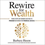 Rewire for wealth : three steps any woman can take to program her brain for financial success cover image
