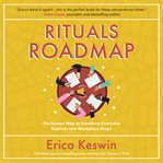 Rituals roadmap : the human way to transform everyday routines into workplace magic cover image