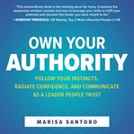 Own your authority : follow your instincts, radiate confidence, and communicate as a leader people trust cover image