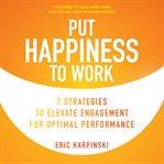 Put happiness to work : 7 strategies to elevate engagement for optimal performance cover image