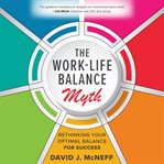The work-life balance myth : rethinking your optimal balance for success cover image