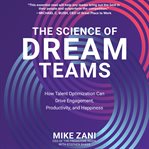 The science of dream teams : how talent optimization can drive engagement, productivity, and happiness cover image